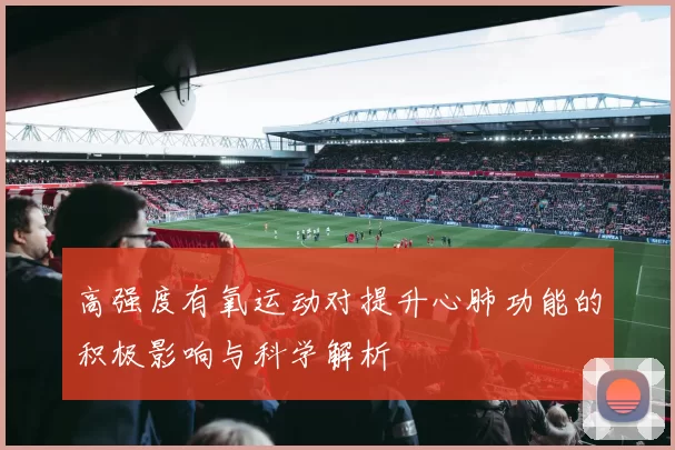 高强度有氧运动对提升心肺功能的积极影响与科学解析