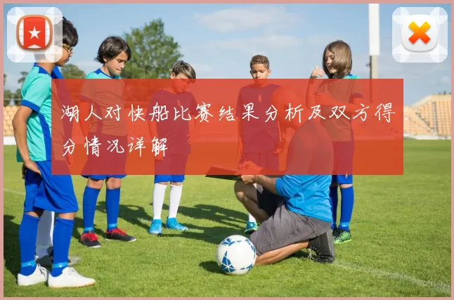 湖人对快船比赛结果分析及双方得分情况详解