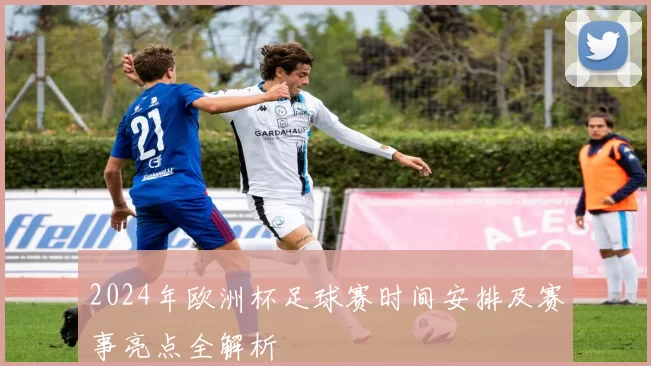 2024年欧洲杯足球赛时间安排及赛事亮点全解析