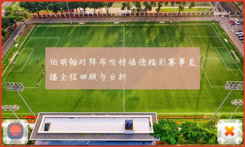 伯明翰对阵布伦特福德精彩赛事直播全程回顾与分析