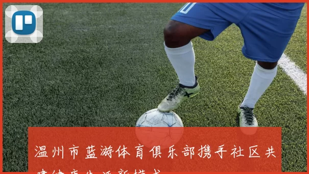 温州市蓝游体育俱乐部携手社区共建健康生活新模式