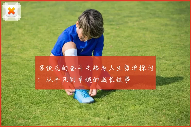 吕俊虎的奋斗之路与人生哲学探讨：从平凡到卓越的成长故事